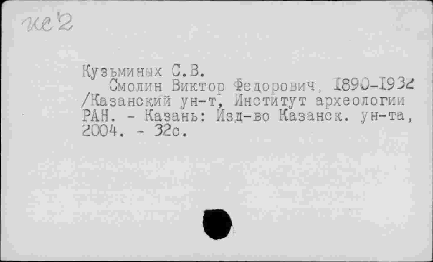 ﻿Кузьминых С.В.
Смолин Виктор Федорович, I89D-193P /Казанским ун-т, Институт археологии РАН. - Казань: Изд-во Казанск. ун-та, 2004. - 32с.